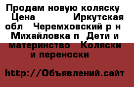 Продам новую коляску  › Цена ­ 3 000 - Иркутская обл., Черемховский р-н, Михайловка п. Дети и материнство » Коляски и переноски   